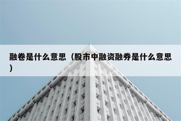 融卷是什么意思（股市中融资融券是什么意思） 