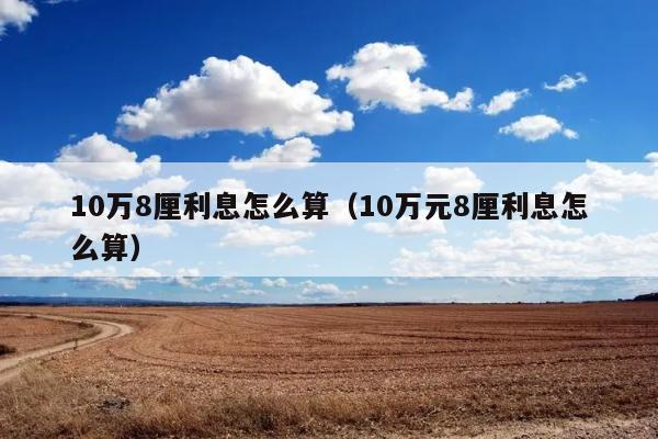 10万8厘利息怎么算（10万元8厘利息怎么算） 