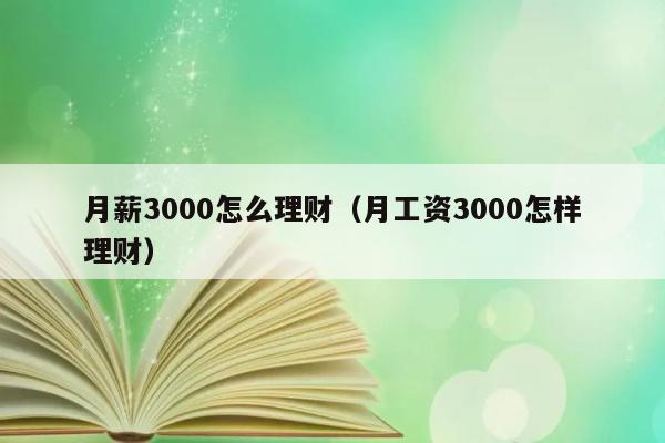 月薪3000怎么理财（月工资3000怎样理财） 