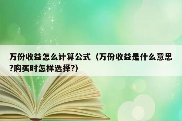 万份收益怎么计算公式（万份收益是什么意思?购买时怎样选择?） 