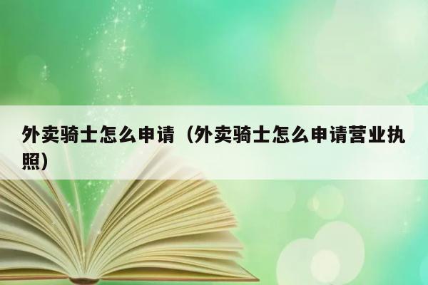 外卖骑士怎么申请（外卖骑士怎么申请营业执照） 