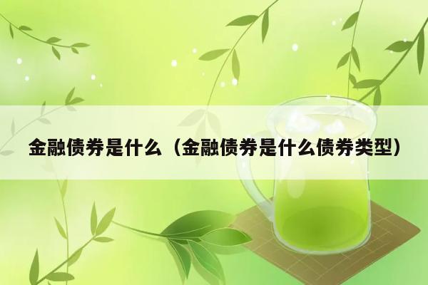 金融债券是什么（金融债券是什么债券类型） 