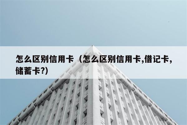 怎么区别信用卡（怎么区别信用卡,借记卡,储蓄卡?） 