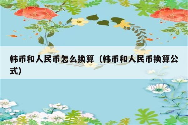 韩币和人民币怎么换算（韩币和人民币换算公式） 