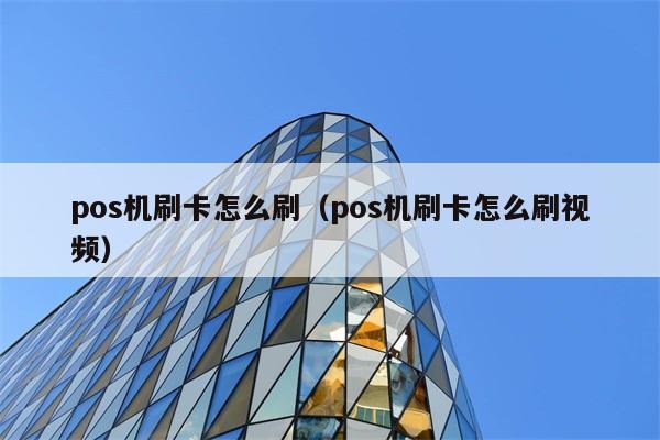 pos机刷卡怎么刷（pos机刷卡怎么刷视频） 